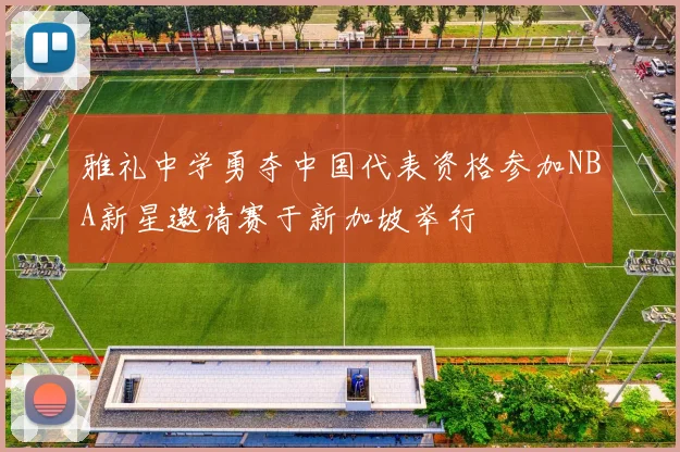 雅礼中学勇夺中国代表资格参加NBA新星邀请赛于新加坡举行