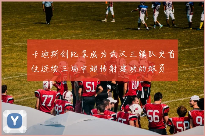卡迪斯创纪录成为武汉三镇队史首位连续三场中超传射建功的球员