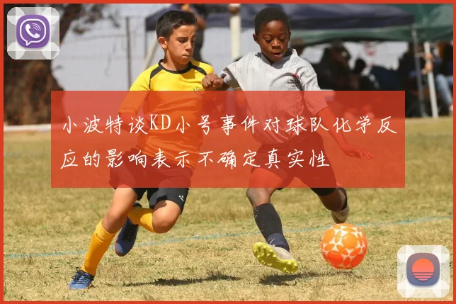小波特谈KD小号事件对球队化学反应的影响表示不确定真实性