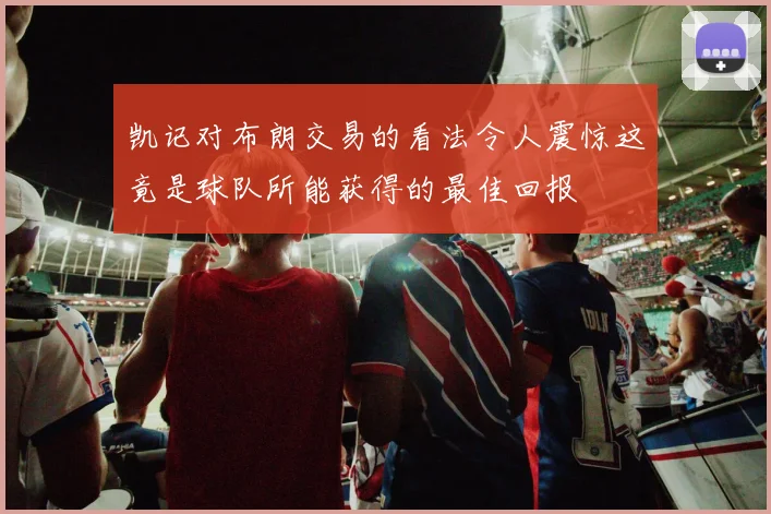 凯记对布朗交易的看法令人震惊这竟是球队所能获得的最佳回报