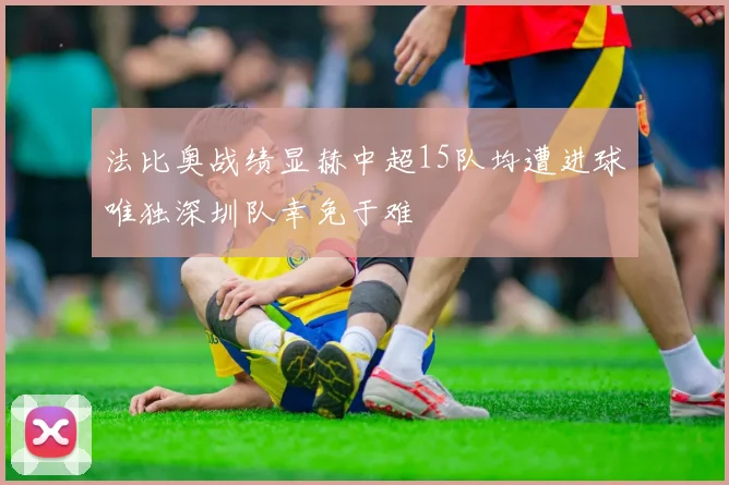 法比奥战绩显赫中超15队均遭进球唯独深圳队幸免于难